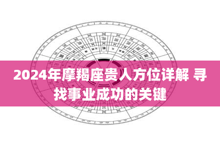 2024年摩羯座贵人方位详解 寻找事业成功的关键