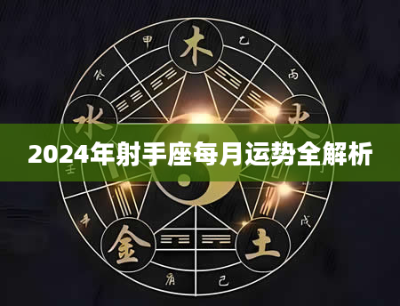 2024年射手座每月运势全解析