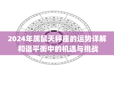 2024年属鼠天秤座的运势详解 和谐平衡中的机遇与挑战