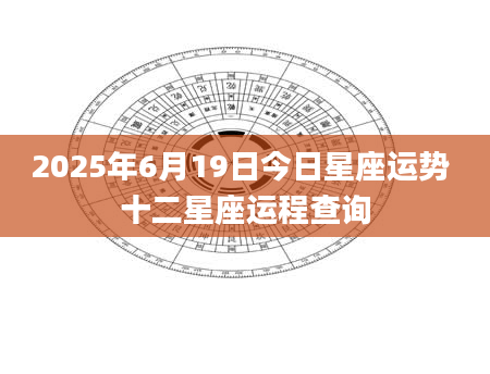 2025年6月19日今日星座运势 十二星座运程查询