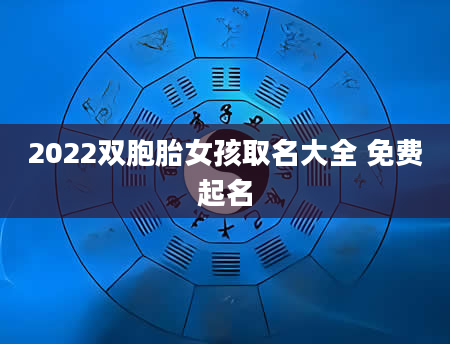 2022双胞胎女孩取名大全 免费起名