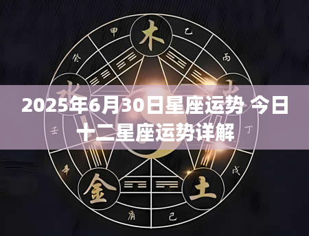 2025年6月30日星座运势 今日十二星座运势详解