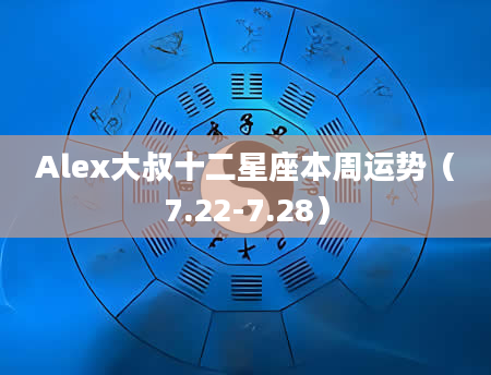 Alex大叔十二星座本周运势(7.22-7.28)