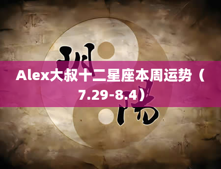 Alex大叔十二星座本周运势(7.29-8.4)