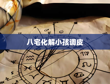 八宅化解小孩调皮