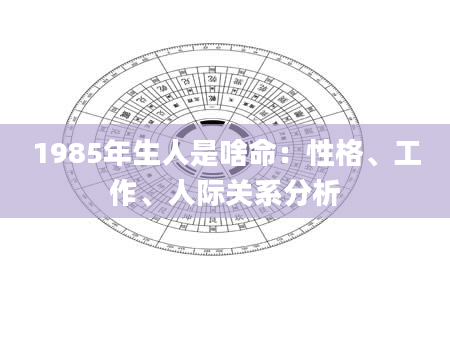 1985年生人是啥命:性格、工作、人际关系分析