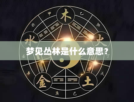 梦见丛林是什么意思?