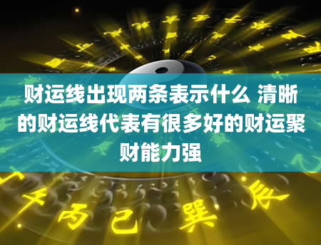 财运线出现两条表示什么 清晰的财运线代表有很多好的财运聚财能力强