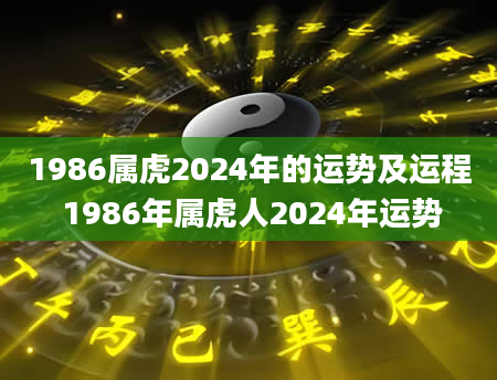 1986属虎2024年的运势及运程 1986年属虎人2024年运势