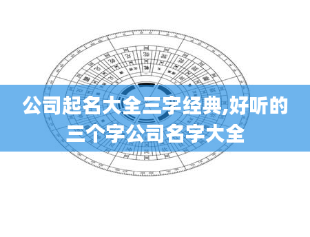 公司起名大全三字经典,好听的三个字公司名字大全