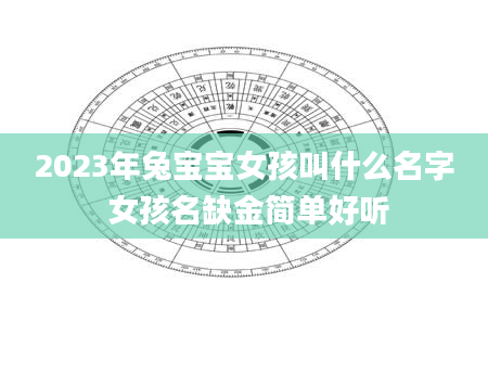 2023年兔宝宝女孩叫什么名字 女孩名缺金简单好听