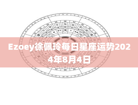Ezoey徐佩玲每日星座运势2024年8月4日