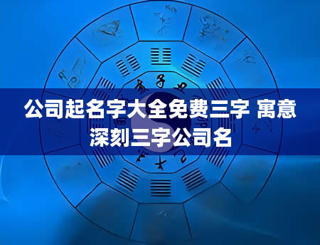 公司起名字大全免费三字 寓意深刻三字公司名