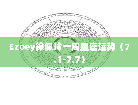 Ezoey徐佩玲一周星座运势(7.1-7.7)