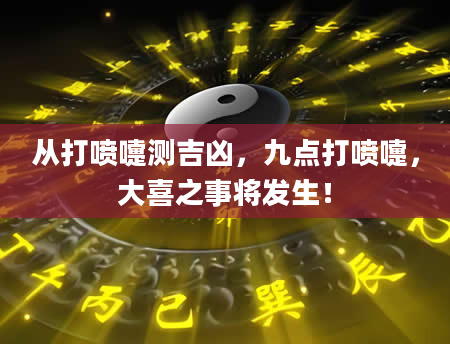 从打喷嚏测吉凶,九点打喷嚏,大喜之事将发生!