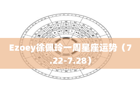 Ezoey徐佩玲一周星座运势(7.22-7.28)