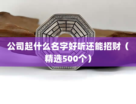 公司起什么名字好听还能招财(精选500个)