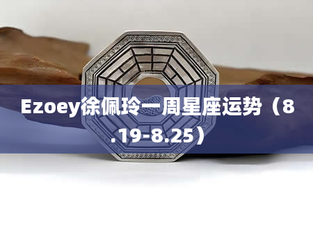 Ezoey徐佩玲一周星座运势(8.19-8.25)