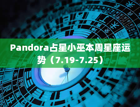 Pandora占星小巫本周星座运势(7.19-7.25)