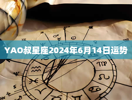 YAO叔星座2024年6月14日运势