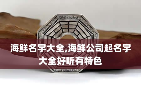 海鲜名字大全,海鲜公司起名字大全好听有特色