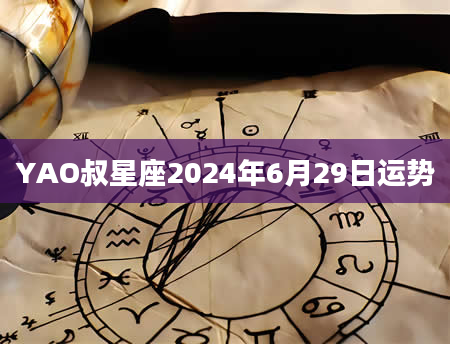 YAO叔星座2024年6月29日运势