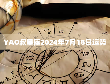 YAO叔星座2024年7月18日运势