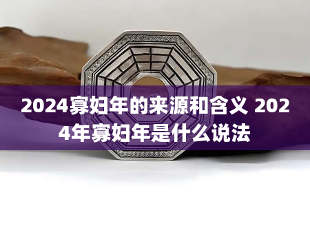 2024寡妇年的来源和含义 2024年寡妇年是什么说法