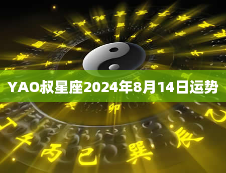 YAO叔星座2024年8月14日运势