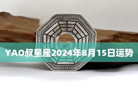 YAO叔星座2024年8月15日运势