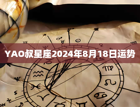 YAO叔星座2024年8月18日运势