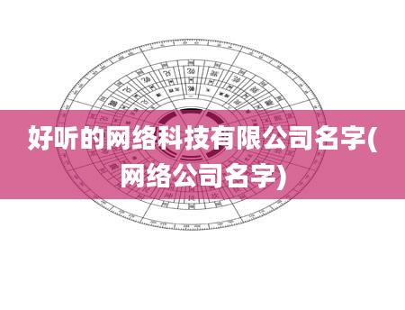 好听的网络科技有限公司名字(网络公司名字)