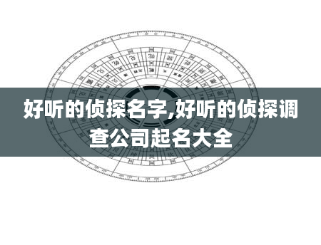 好听的侦探名字,好听的侦探调查公司起名大全