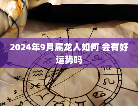 2024年9月属龙人如何 会有好运势吗