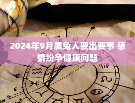 2024年9月属兔人要出要事 感情纷争健康问题
