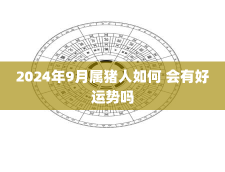 2024年9月属猪人如何 会有好运势吗