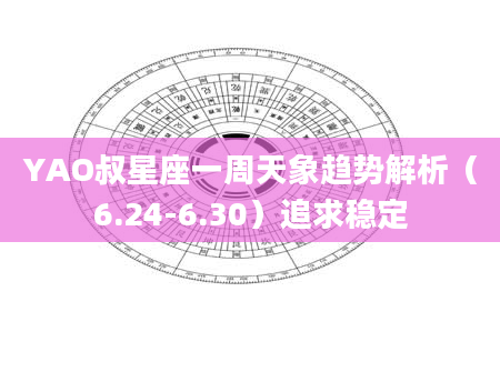YAO叔星座一周天象趋势解析(6.24-6.30)追求稳定