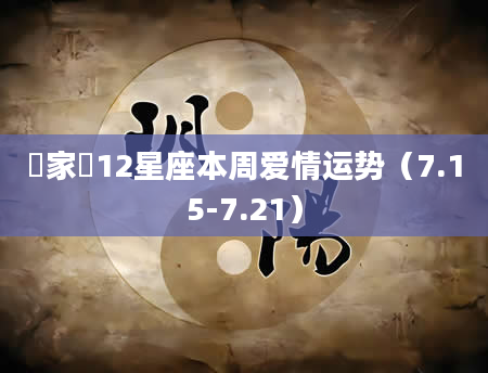 玥家樂12星座本周爱情运势(7.15-7.21)