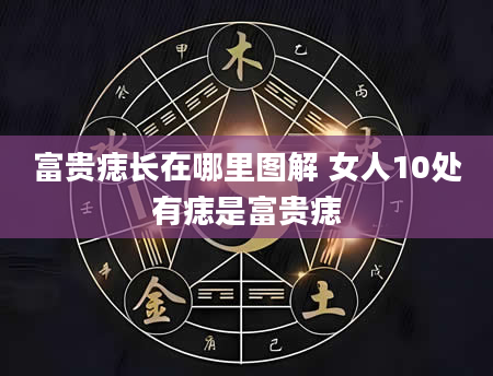 富贵痣长在哪里图解 女人10处有痣是富贵痣
