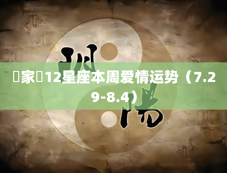玥家樂12星座本周爱情运势(7.29-8.4)