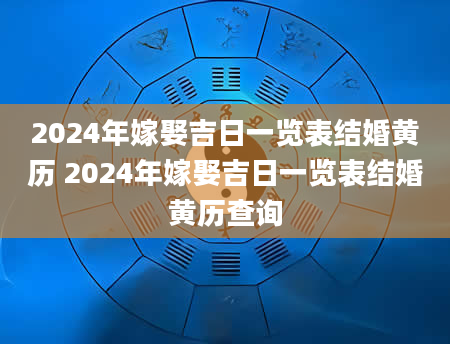 2024年嫁娶吉日一览表结婚黄历 2024年嫁娶吉日一览表结婚黄历查询