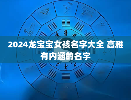 2024龙宝宝女孩名字大全 高雅有内涵的名字