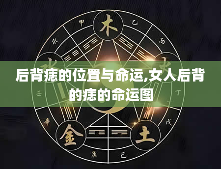 后背痣的位置与命运,女人后背的痣的命运图