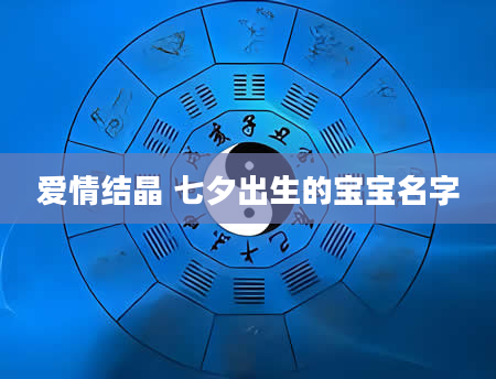 爱情结晶 七夕出生的宝宝名字
