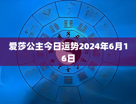 爱莎公主今日运势2024年6月16日