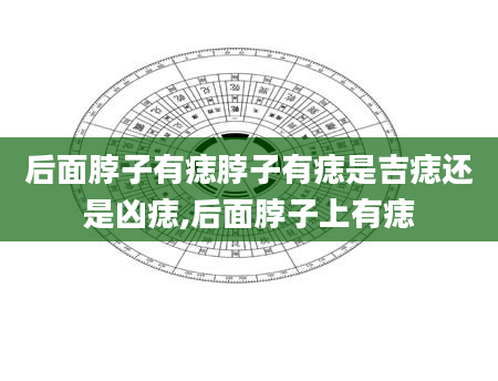 后面脖子有痣脖子有痣是吉痣还是凶痣,后面脖子上有痣