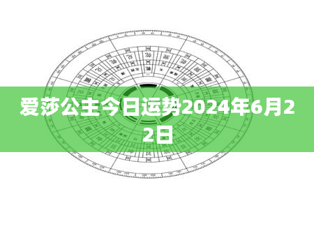 爱莎公主今日运势2024年6月22日