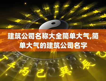 建筑公司名称大全简单大气,简单大气的建筑公司名字