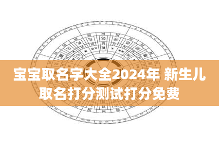 宝宝取名字大全2024年 新生儿取名打分测试打分免费