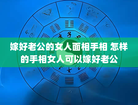 嫁好老公的女人面相手相 怎样的手相女人可以嫁好老公
